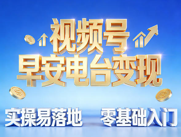 视频号早安电台变现，实操易落地，零基础入门-网创百晓生
