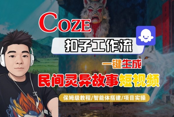 Coze扣子智能体工作流一键生成“民间灵异故事“短视频，全流程保姆级教学-网创百晓生