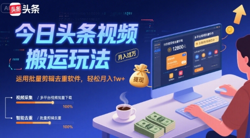 今日头条视频搬运玩法，运用批量剪辑去重软件，轻松月入1w+-网创百晓生
