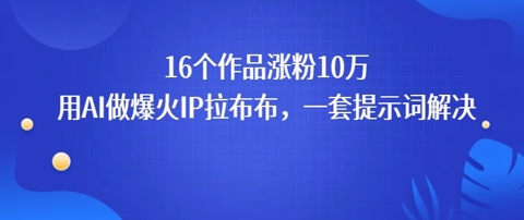 16个作品涨粉10W，用AI做火出圈的IP拉布布爆火视频，学会这套提示词你也行-网创百晓生