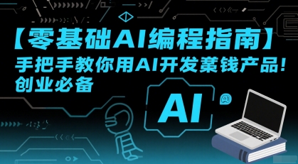 【零基础AI编程指南】手把手教你用AI开发賺钱产品！创业必备-网创百晓生