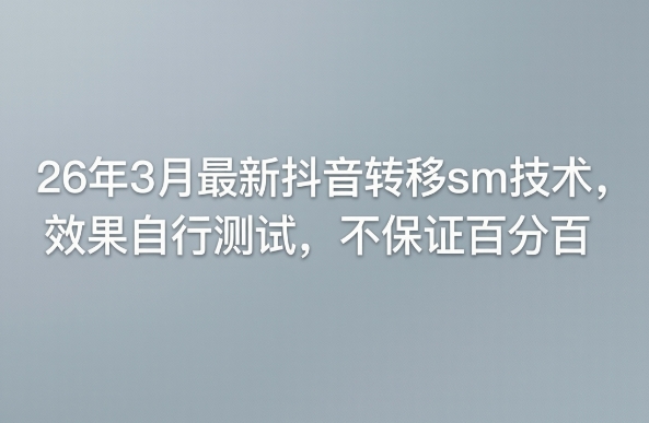 26年3月最新抖音转移sm技术，效果自行测试，不保证百分百-网创百晓生