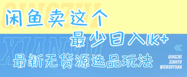 闲鱼卖这个，最少日入1k，最新无货源选品玩法-网创百晓生