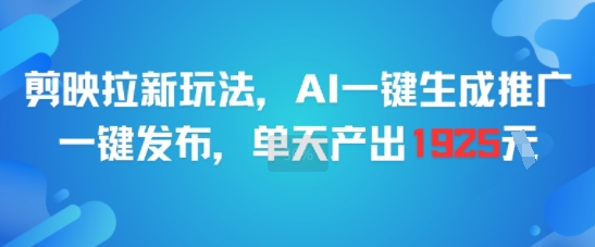 剪映拉新玩法，AI一键生成推广，一键发布，单天最高产出1925-网创百晓生