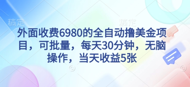 外面收费6980的全自动撸美刀项目，可批量，每天30分钟，无脑操作，当天收益5张【揭秘】-网创百晓生