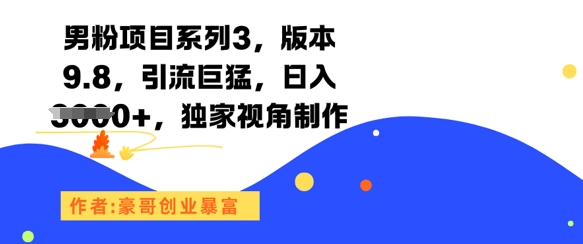 男粉项目系列3，版本9.8，引流巨猛，日入1k+，独家视角制作-网创百晓生