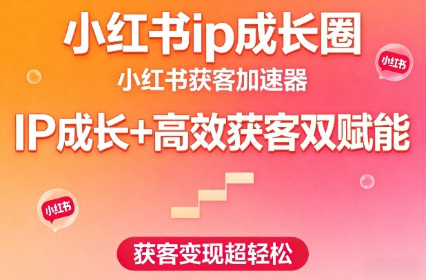 小红书ip成长圈，小红书获客加速器，IP成长+高效获客双赋能，获客变现超轻松-网创百晓生