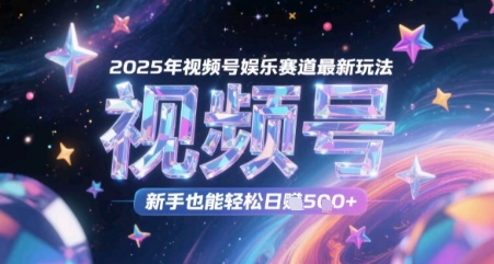 2025年视频号娱乐赛道最新玩法，新手也能轻松日入几张-网创百晓生