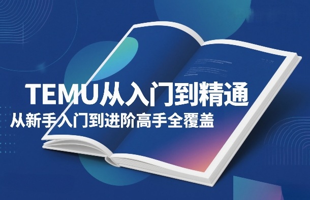 TEMU从入门到精通，从新手入门到进阶高手全覆盖-网创百晓生