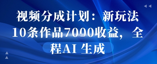视频分成计划：新玩法10条作品7k收益，全程AI 生成-网创百晓生