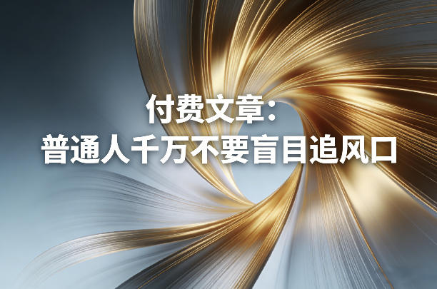 付费文章：普通人千万不要盲目追风口-网创百晓生