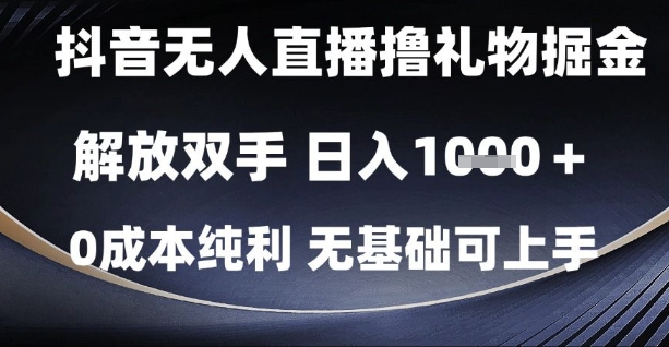 抖音无人直播撸礼物掘金，解放双手，日入1k，0成本纯利，无基础可上手【揭秘】-网创百晓生