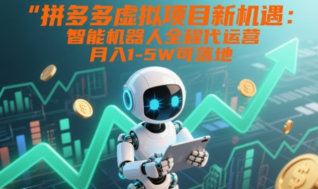 拼多多虚拟项目新机遇：智能机器人全程代运营，月入1-5W可落地【揭秘】-网创百晓生