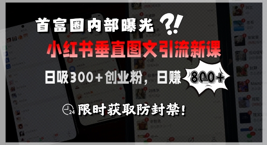 首富圈内部曝光小红书垂直图文引流新课，日吸300+创业粉，日入8张+，限时获取防封禁-网创百晓生