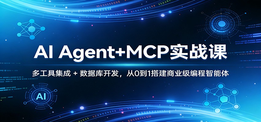AI Agent+MCP实战课：多工具集成 + 数据库开发，从0到1搭建商业级编程智能体-网创百晓生
