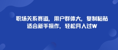 职场关系赛道，用户群体大，复制粘贴，适合新手操作，轻松月入过W-网创百晓生