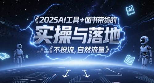 2025AI工具+图书带货的实操与落地，图文起号带货全攻略，不投流，自然流量-网创百晓生