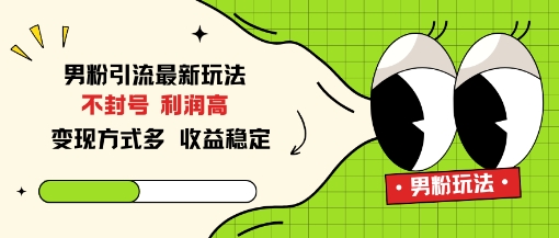 男粉引流最新玩法，不封号，利润高，变现方式多，收益稳定-网创百晓生