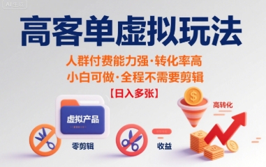 高客单虚拟玩法日入多张，人群付费能力强转化率高，小白可做 全程不需要剪辑-网创百晓生