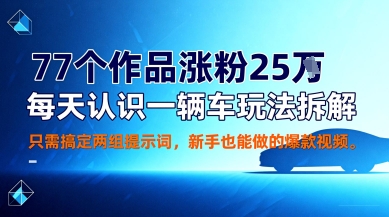 77个作品涨粉25W，每天认识一辆车玩法拆解，只需搞定两组提示词，新手也能做的爆款视频-网创百晓生