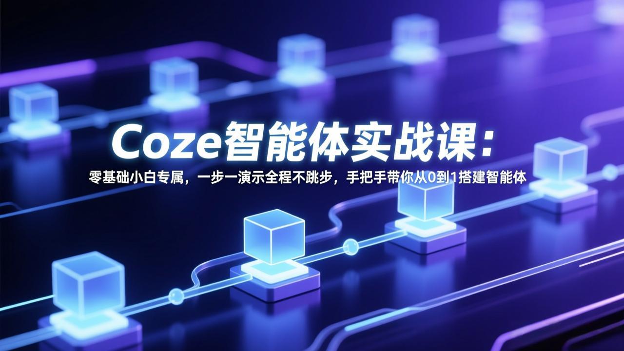 Coze智能体实战课：零基础小白专属，一步一演示全程不跳步，手把手带你从0到1搭建智能体-网创百晓生