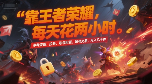 靠王者荣耀，每天花两小时，多种变现，拉新、账号租赁，账号交易，月入几个W【揭秘】-网创百晓生
