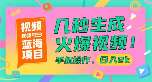 视频号蓝海项目，几秒生成火爆视频，手机操作，日入2k【揭秘】-网创百晓生