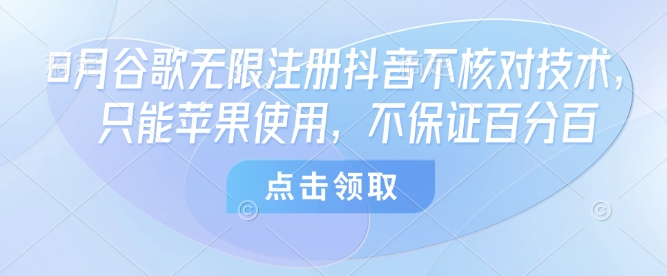 8月谷歌无限注册抖音不核对技术，只能苹果使用，不保证百分百-网创百晓生