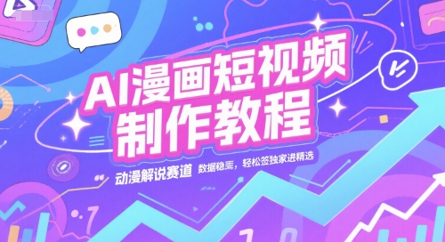 AI漫画短视频制作教程，动漫解说赛道，数据稳定且流量高，轻松签独家进精选-网创百晓生