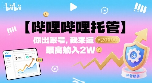 【哔哩哔哩托管】你出账号，我来运营，最高躺入2W【揭秘】-网创百晓生