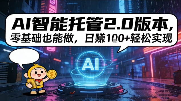 AI智能托管2.0版本,零基础也能做,日入1张+轻松实现【揭秘】-网创百晓生