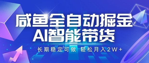 咸鱼全自动掘金，AI智能带货长期稳定可做，轻松月入2W+【揭秘】-网创百晓生