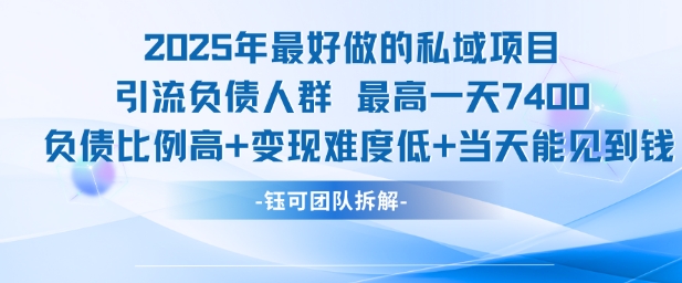 2025年最好做的私域项目，引流负债人群，最高一天变现7.4k，人群占比高，变现难度低，当天就能见到钱-网创百晓生
