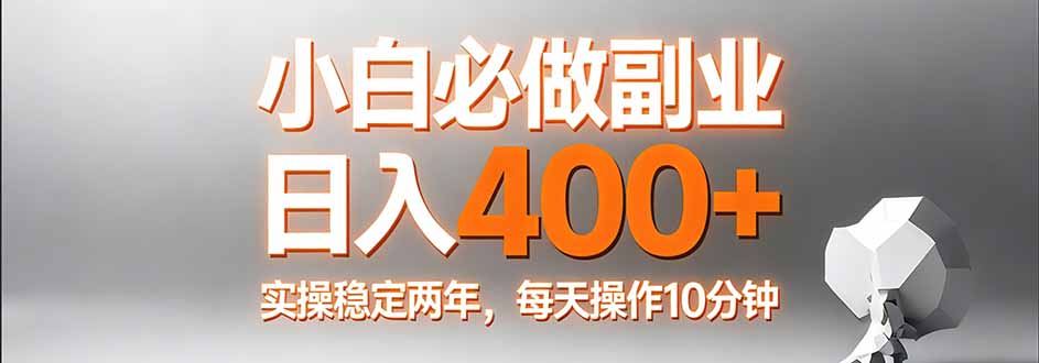 小白必做副业日入400+，真实实操稳定两年，每天操作10分钟-网创百晓生