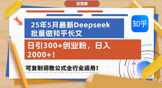 25年5月最新Deepseek批量做知乎长文，日引300+创业粉，日入1k+，可复制调教公式全行业适用-网创百晓生