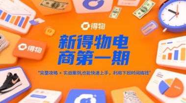 新得物电商第一期，完整攻略+实战案例，普通人也能快速上手，利用下班时间搞钱-网创百晓生