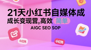 21天小红书自媒体成长变现营，高效 简单 AIGC SEO SOP-网创百晓生