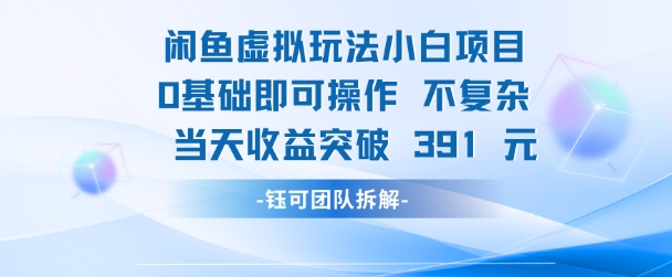 闲鱼虚拟玩法【小白项目】0基础即可操作 当天收益突破3张+-网创百晓生