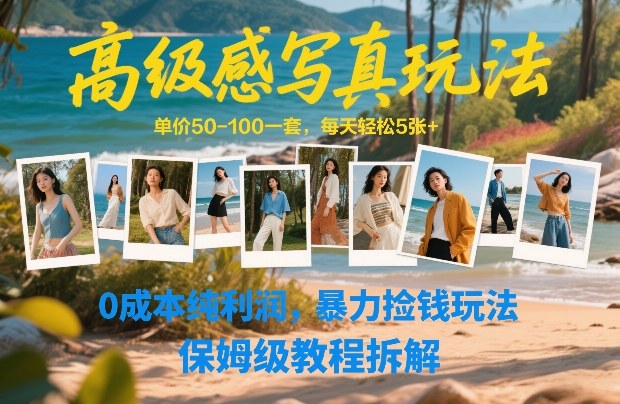 高级感写真玩法，单价50-100一套，每天轻松5张+，0成本纯利润，暴力捡钱玩法，保姆级教程拆解-网创百晓生