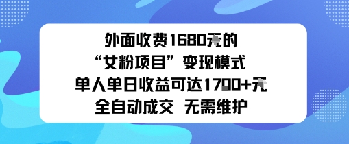 外面收费1680的“女粉项目”变现模式单人单日收益可达1k+全自动成交无需维护-网创百晓生