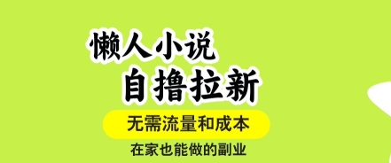 懒人小说自撸拉新，无需流量，一个账号一条作品就可以打爆收益，在家也能轻松做的副业【揭秘】-网创百晓生