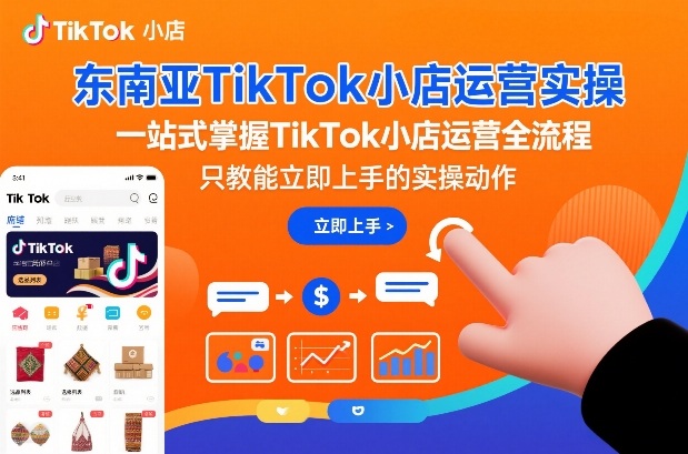东南亚TikTok小店运营实操，一站式掌握TikTok小店运营全流程，只教能立即上手的实操动作-网创百晓生