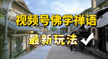 视频号佛学禅语最新玩法，纯原创视频，每天1小时，月入过W，适合宝妈、上班族、大学生-网创百晓生