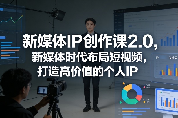 新媒体IP创作课2.0，新媒体时代布局短视频，打造高价值的个人IP-网创百晓生
