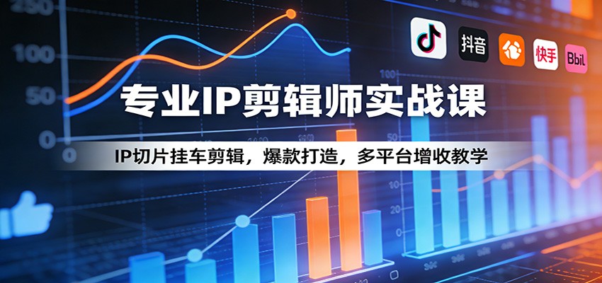 专业IP剪辑师实战课：IP切片挂车剪辑，爆款打造，多平台增收教学-网创百晓生