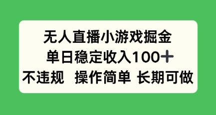 无人直播小游戏掘金，单日稳定收入100+，不违规操作简单 长期可做-网创百晓生