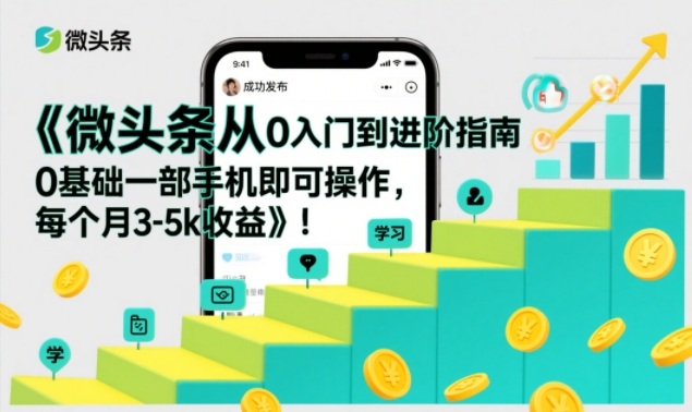 微头条从0入门到进阶指南，0基础一部手机即可操作，每个月3-5k收益-网创百晓生
