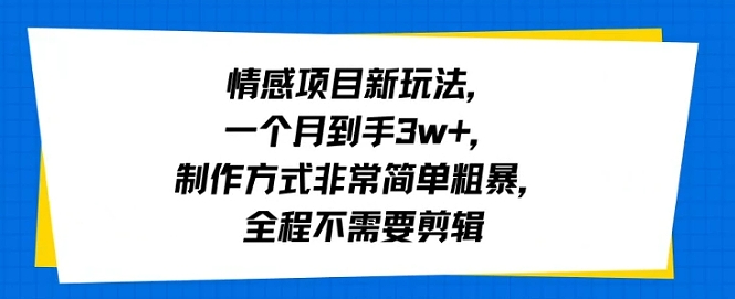 情感项目新玩法，一个月到手3w+，制作方式非常简单粗暴，全程不需要剪辑-网创百晓生