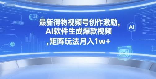最新得物视频号创作激励，AI软件生成爆款视频 ，矩阵玩法月入1w+-网创百晓生