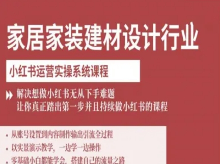 家居家装建材设计行业小红书运营实操系统课程，解决想做小红书无从下手难题让你真正踏出第一步-网创百晓生